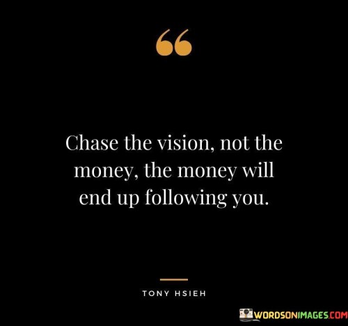 Chase-The-Vision-Not-The-Money-The-Money-Will-End-Quotes.jpeg