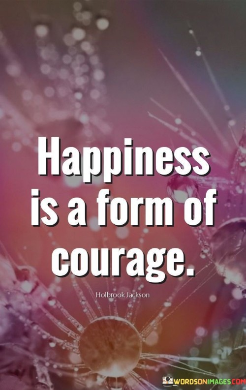 Happiness-Is-A-Form-Of-Courage-Quotes.jpeg
