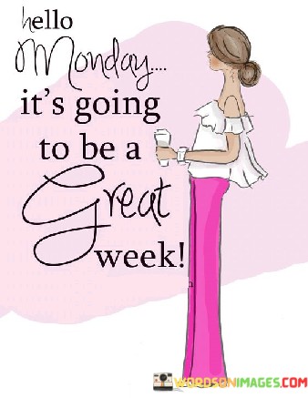 Hello-Monday-Its-Going-To-Be-A-Great-Week-Quotes.jpeg