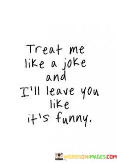 Treat-Me-Like-A-Joke-And-Ill-Leave-You-Like-Quotes.jpeg