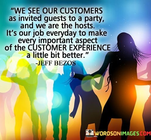 We-See-Our-Customers-As-Invited-Guests-To-A-Party-Quotes.jpeg