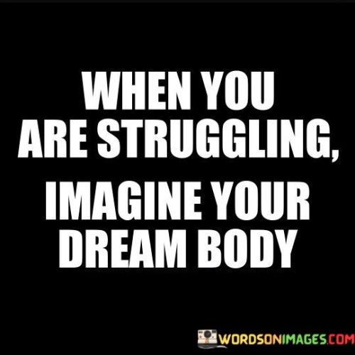 When-You-Are-Struggling-Imagine-Your-Dream-Body-Quotes.jpeg