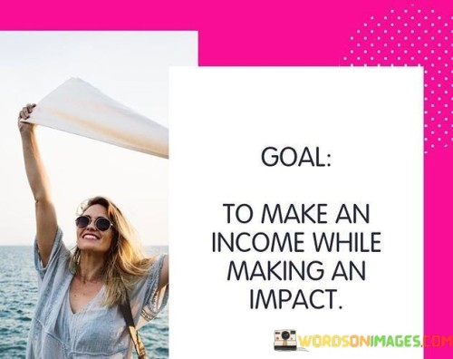Goal-To-Make-An-Income-While-Making-An-Impact-Quotes.jpeg