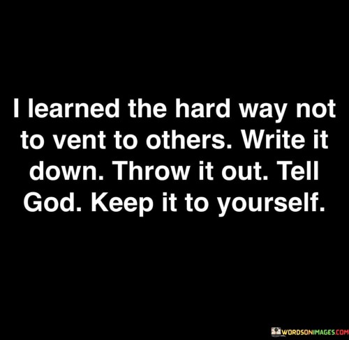 I-Learned-The-Hard-Way-Not-To-Vent-To-Others-Quotes.jpeg