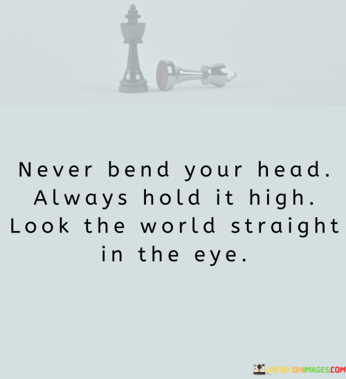 Never-Bend-Your-Head-Always-Hold-It-High-Look-The-World-Quotes.png
