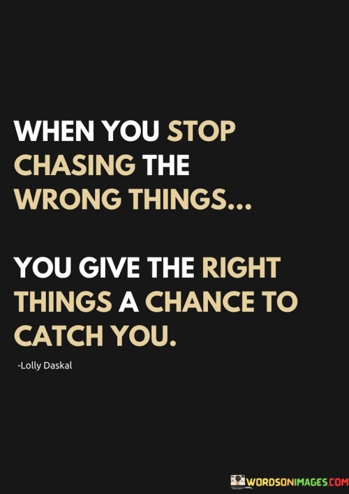 When-You-Stop-Chasing-The-Wrong-Things-You-Give-The-Right-Thing-And-Chance-Quotes.jpeg