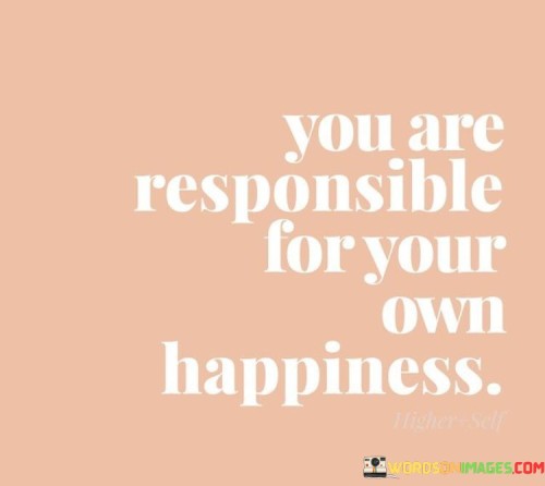 You-Are-Responsible-For-You-Own-Happiness-Quotes.jpeg