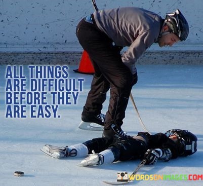 All-Things-Are-Difficult-Before-Thy-Are-Easy-Quotes.jpeg