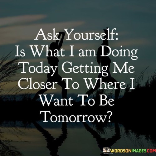 Ask-Yourself-Is-What-I-Am-Doing-Today-Getting-Quotes.jpeg