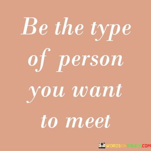 Be-The-Type-Of-Person-You-Want-To-Meet-Quotes.jpeg