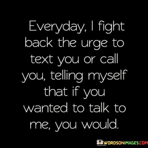 Everyday-I-Fight-Back-The-Urge-To-Text-You-Or-Call-You-Telling-Myself-That-If-You-Wanted-Quotes.jpeg