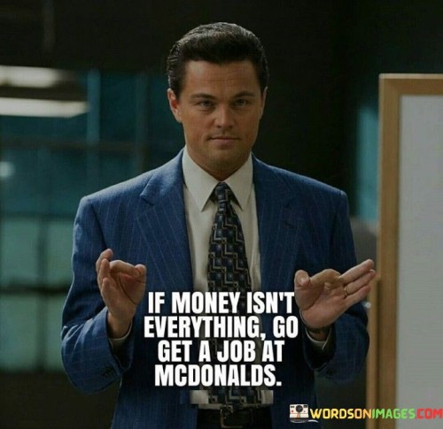 If-Money-Isnt-Everything-Go-Get-A-Job-Quotes.jpeg