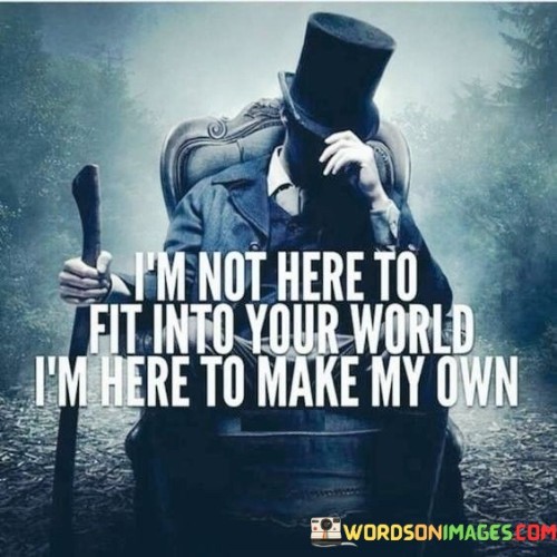 Im-Not-Here-To-Fit-Into-Your-World-Im-Here-To-Make-Quotes.jpeg