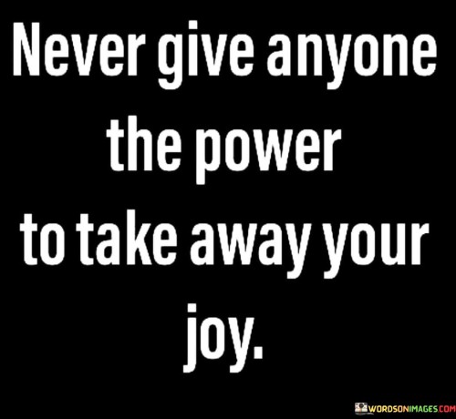 Never-Give-Anyone-The-Power-The-Power-To-Take-Away-Your-Joy-Quotes.jpeg