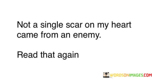 Not-A-Single-Scar-On-My-Heart-Came-From-An-Enemyread-That-Again-Quotes.jpeg