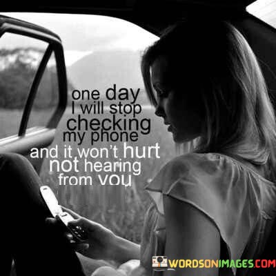 One-Day-I-Will-Stop-Checking-My-Phone-And-It-Wont-Hurt-Not-Hearing-From-You-Quotes.jpeg