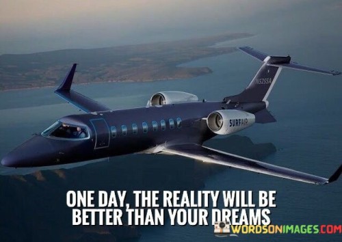 One-Day-The-Reality-Will-Be-Better-Than-Your-Quotes.jpeg