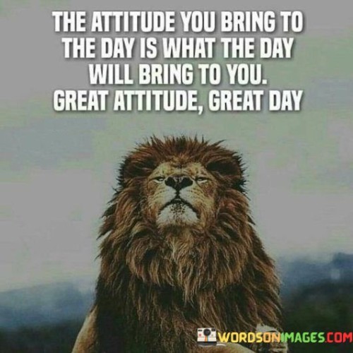 The-Attitude-You-Bring-To-The-Day-Is-What-The-Day-Will-Quotes.jpeg