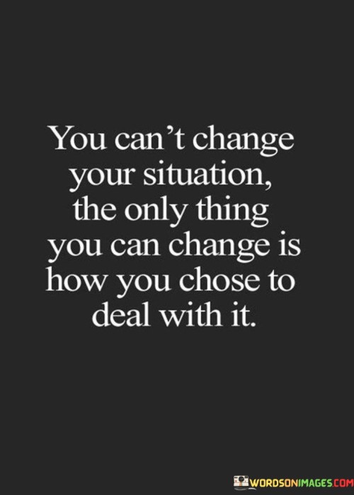 You-Cant-Change-Your-Situation-The-Only-Thing-Quotes.jpeg
