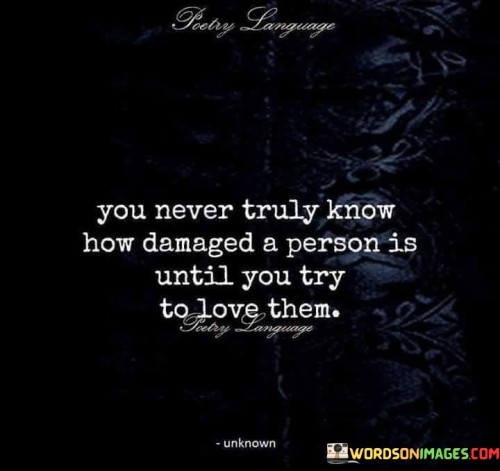 You-Never-Truly-Know-How-Demaged-A-Person-Is-Until-You-Try-To-Love-Them-Quotes.jpeg