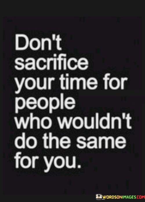 Dont-Sacrifice-Your-Time-For-People-Who-Wouldnt-Do-The-Quotes.jpeg