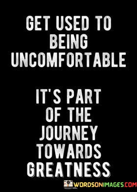 Get-Used-To-Being-Uncomfortable-Its-Part-Of-The-Journey-Quotes.jpeg