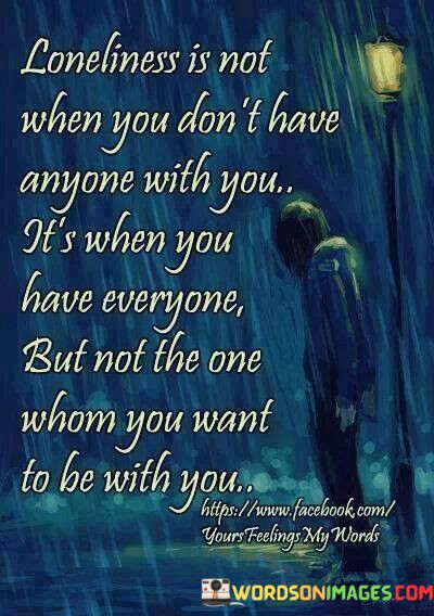 Loneliness-Is-Not-When-You-Dont-Have-Anyone-With-You-Its-When-You-Have-Everyone-But-Not-The-One-Quotes.jpeg