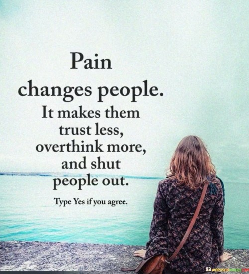 Pain-Changes-People-It-Makes-Them-Trust-Less-Overthink-More-And-Shut-People-Out-Quotes.jpeg