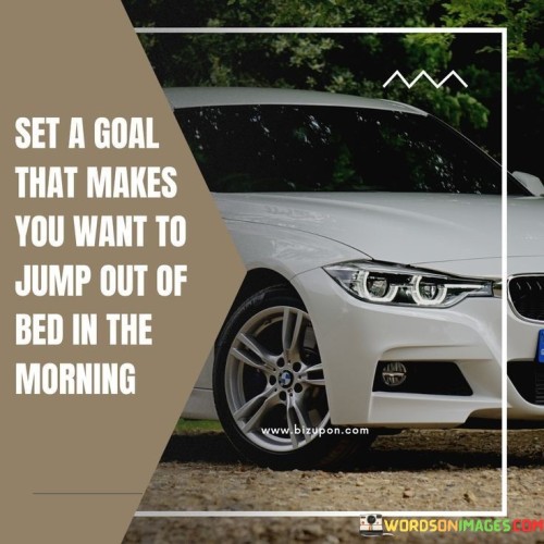 Set-A-Goal-That-Makes-You-Want-To-Jump-Out-Of-Bed-Quotes2f2483e86185ed7d.jpeg