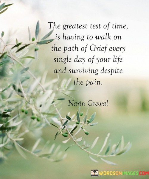 The-Greatest-Test-Of-Time-Is-Having-To-Walk-On-Te-Path-Of-Grief-Every-Single-Day-Of-Your-Life-Quotes.jpeg