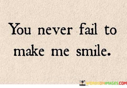 You-Never-Fail-To-Make-Me-Smile-Quotes.jpeg