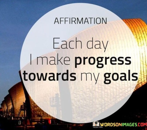 Each-Day-I-Make-Progress-Towards-My-Goals-Quotes.jpeg