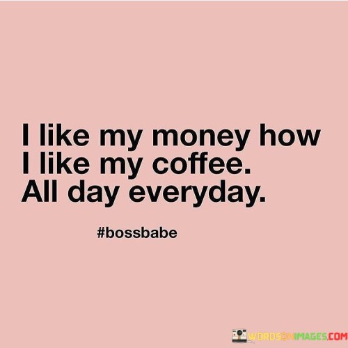 I-Like-My-Money-How-I-Like-My-Coffee-All-Day-Everyday-Quotes.jpeg
