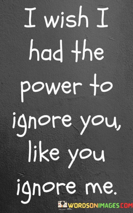 I-Wish-I-Had-The-Power-To-Ignore-You-Like-You-Ignore-Me-Quotes.jpeg