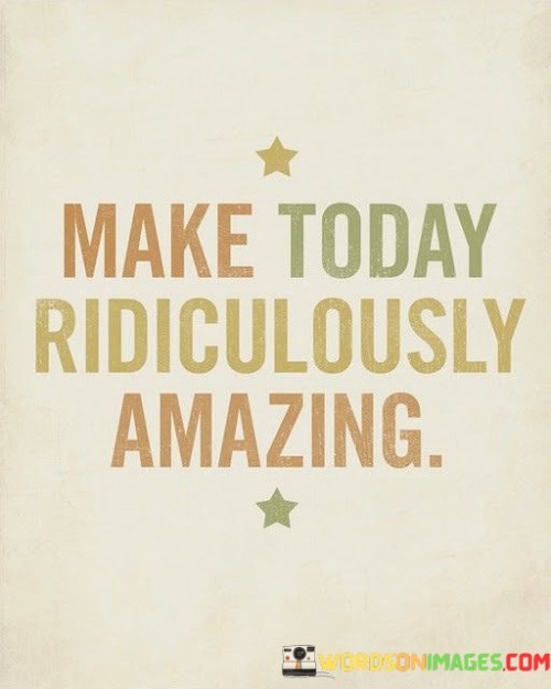 Make-Today-Ridiculously-Amazing-Quotes.jpeg