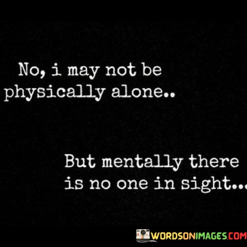 No-I-May-Not-Be-Physically-Alone-But-Mentally-There-Is-No-One-In-Sight-Quotes.jpeg