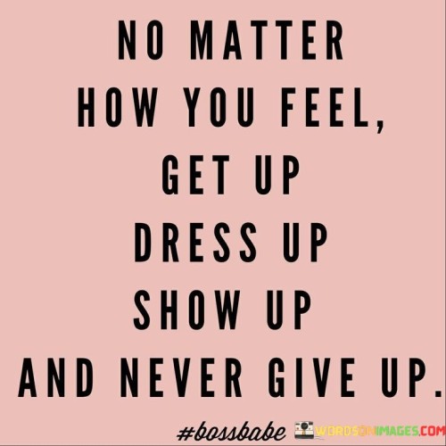 No-Matter-How-You-Feel-Get-Up-Dress-Up-Quotes.jpeg
