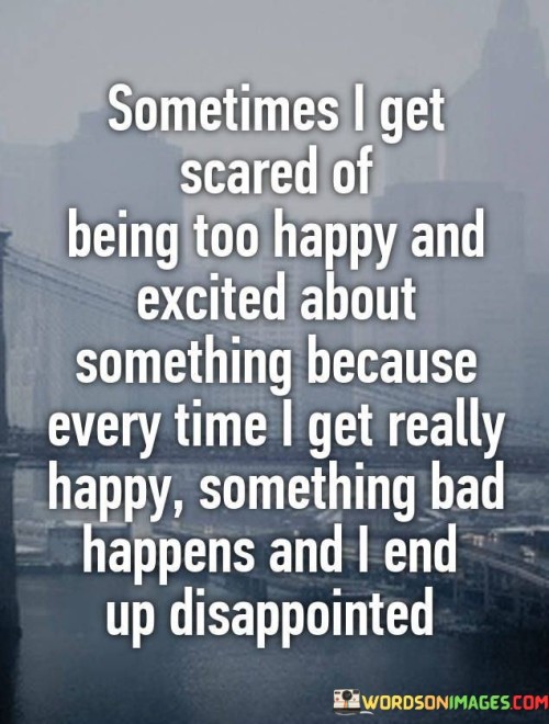 Sometimes-I-Get-Scared-Of-Being-Too-Happy-And-Excited-About-Something-Because-Every-Time-Quotes.jpeg