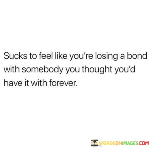 Sucks-To-Feel-Like-Youre-Losing-A-Bond-With-Somebody-You-Thought-Youd-Quotes.jpeg