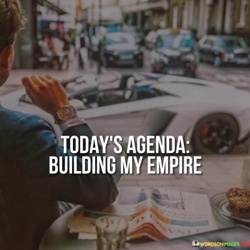 Todays-Agenda-Building-My-Empeire-Quotes.jpeg