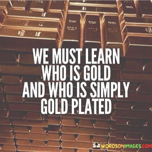 We-Must-Learn-Who-Is-Gold-And-Who-Is-Simply-Quotes.jpeg