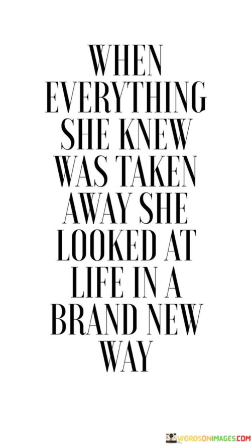 When-Everything-She-Knew-Was-Taken-Away-She-Quotes.jpeg