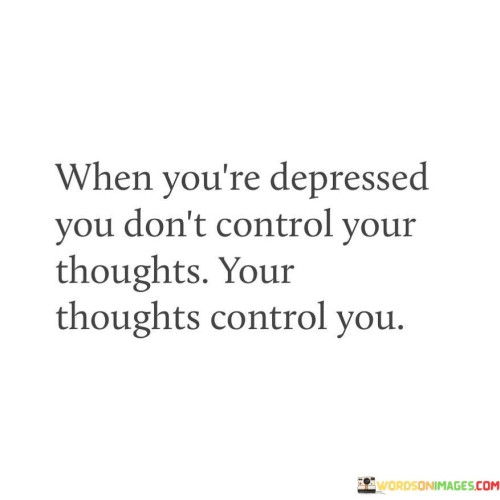 When-Youre-Depressed-You-Dont-Control-Your-Thoughts-Your-Thoughts-Control-Quotes.jpeg