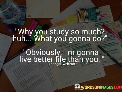 Why-You-Study-So-Much-Huh-What-You-Gonna-Do-Quotes.jpeg