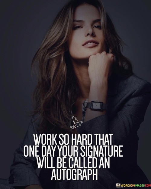 Work-So-Hard-That-One-Day-Your-Signature-Will-Be-Quotes.jpeg