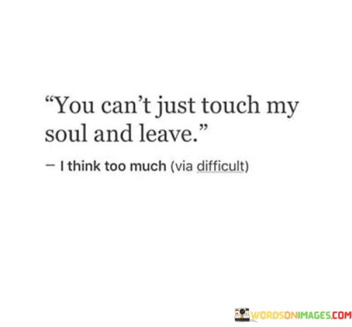 You-Cant-Just-Touch-My-Soul-And-Leave-Quotes.jpeg