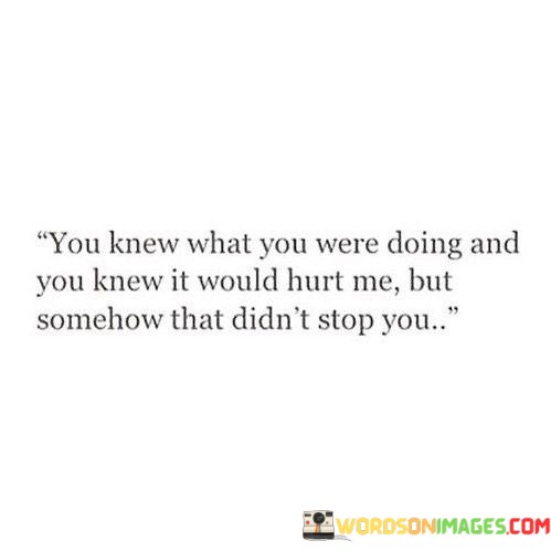 You-Knew-What-You-Were-Doing-And-You-Knew-It-Would-Hurt-Me-But-Quotes.jpeg