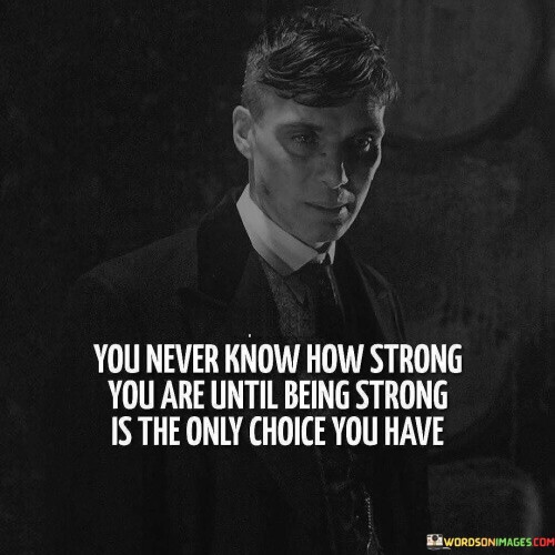 You-Never-Know-How-Strong-You-Are-Until-Quotes433429b2ba15eae0.jpeg