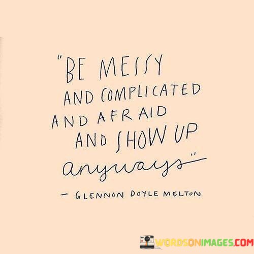 Be-Messy-And-Comfortable-And-Afraid-And-Show-Up-Anyways-Quotes.jpeg