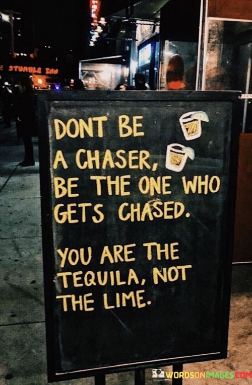 Dont-Be-A-Chaser-Be-The-One-Who-Gets-Chased-Quotes.jpeg